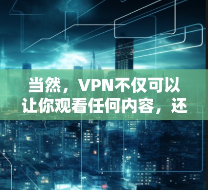 当然,VPN不仅可以让你观看任何内容,还可以隐藏你的IP地址,保护你的隐私和安全。如果你对VPN感兴趣,以下是一些可以尝试的免费VPN平台 当然,VPN不仅可以让你观看任何内容,还可以隐藏你的IP地址,保护你的隐私和安全。如果你对VPN感兴趣,以下是一些可以尝试的免费VPN平台