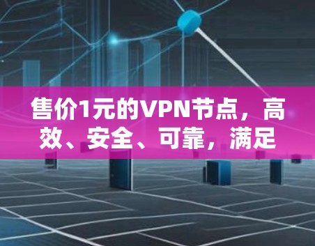 售价1元的VPN节点,高效、安全、可靠,满足远程办公需求 售价1元的VPN节点,高效、安全、可靠,满足远程办公需求