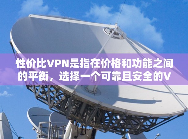 性价比VPN是指在价格和功能之间的平衡，选择一个可靠且安全的VPN服务。以下是一些推荐的性价比VPN服务