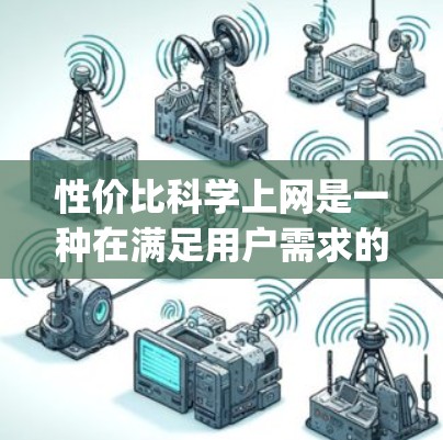 性价比科学上网是一种在满足用户需求的前提下,通过优化网络结构和传输策略,提高edges、throughput、延迟和资源消耗效率的方法。以下是对该概念的详细探讨 性价比科学上网是一种在满足用户需求的前提下,通过优化网络结构和传输策略,提高edges、throughput、延迟和资源消耗效率的方法。以下是对该概念的详细探讨