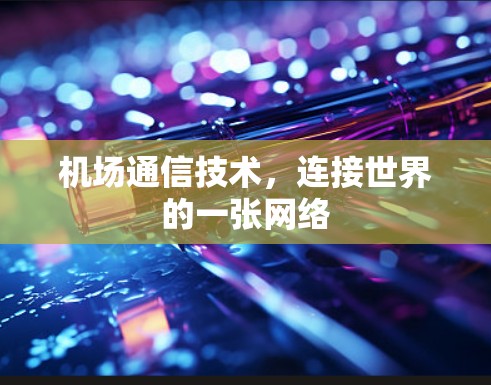 机场通信技术,连接世界的一张网络 机场通信技术,连接世界的一张网络