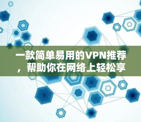 一款简单易用的VPN推荐,帮助你在网络上轻松享受 一款简单易用的VPN推荐,帮助你在网络上轻松享受