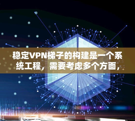 稳定VPN梯子的构建是一个系统工程,需要考虑多个方面,以确保其安全性、稳定性以及易用性。以下是一个逐步构建一个稳定的VPN梯子的建议 稳定VPN梯子的构建是一个系统工程,需要考虑多个方面,以确保其安全性、稳定性以及易用性。以下是一个逐步构建一个稳定的VPN梯子的建议