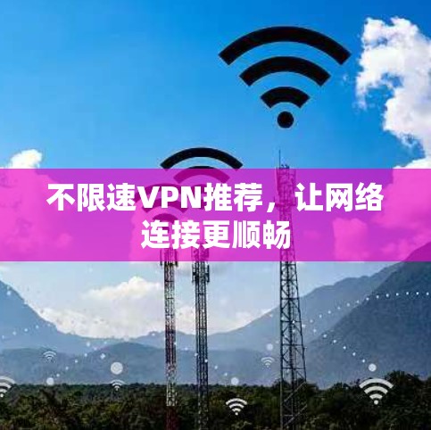 不限速VPN推荐,让网络连接更顺畅 不限速VPN推荐,让网络连接更顺畅