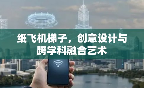 纸飞机梯子，创意设计与跨学科融合艺术
