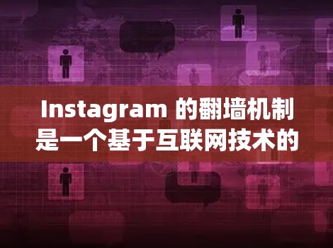 Instagram 的翻墙机制是一个基于互联网技术的应用，旨在限制用户通过特定的方式访问某些照片或内容。以下是关于Instagram 翻墙的详细信息