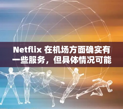Netflix 在机场方面确实有一些服务,但具体情况可能因机场而异。以下是关于Netflix在机场的几个关键点 Netflix 在机场方面确实有一些服务,但具体情况可能因机场而异。以下是关于Netflix在机场的几个关键点