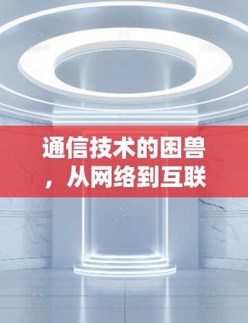 通信技术的困兽,从网络到互联网 通信技术的困兽,从网络到互联网