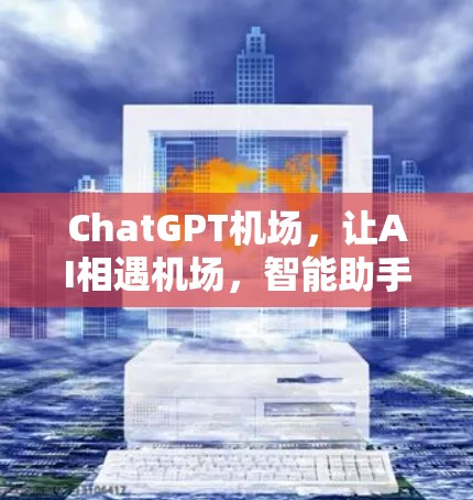 ChatGPT机场,让AI相遇机场,智能助手开启未来 ChatGPT机场,让AI相遇机场,智能助手开启未来