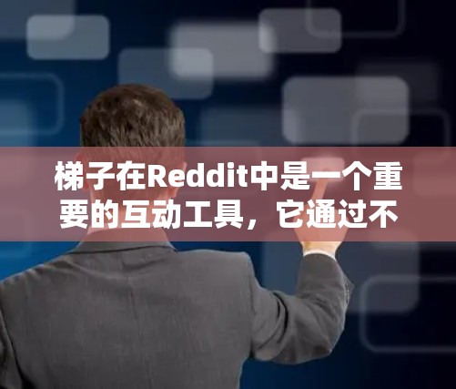 梯子在Reddit中是一个重要的互动工具,它通过不同的互动方式促进用户之间的交流和合作。Reddit梯子主要有三种主要类型,点赞梯子、评论梯子和分享梯子,每种梯子都有其独特的功能和特点 梯子在Reddit中是一个重要的互动工具,它通过不同的互动方式促进用户之间的交流和合作。Reddit梯子主要有三种主要类型,点赞梯子、评论梯子和分享梯子,每种梯子都有其独特的功能和特点