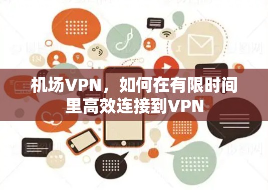 机场VPN,如何在有限时间里高效连接到VPN 机场VPN,如何在有限时间里高效连接到VPN