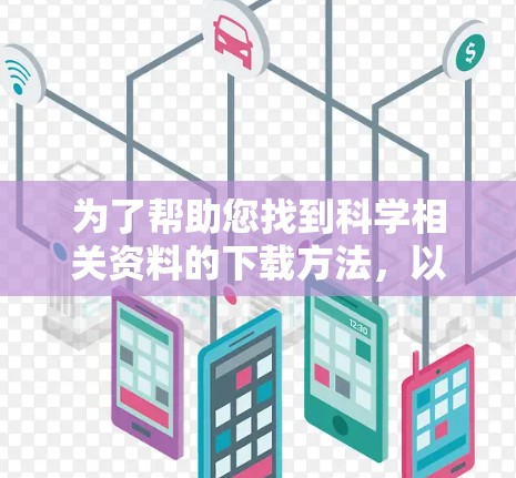 为了帮助您找到科学相关资料的下载方法,以下是一步步的建议 为了帮助您找到科学相关资料的下载方法,以下是一步步的建议
