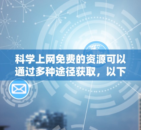 科学上网免费的资源可以通过多种途径获取，以下是几种常见的途径和平台