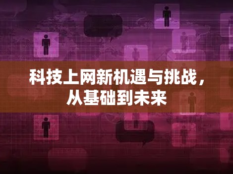 科技上网新机遇与挑战,从基础到未来 科技上网新机遇与挑战,从基础到未来