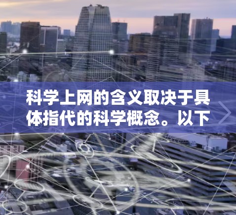 科学上网的含义取决于具体指代的科学概念。以下是一些可能的解释和建议 科学上网的含义取决于具体指代的科学概念。以下是一些可能的解释和建议