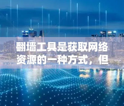 翻墙工具是获取网络资源的一种方式，但需要注意的是，翻墙工具通常会涉及政治宣传或内容争议，因此使用时需谨慎。以下是一些免费翻墙工具推荐，供您参考