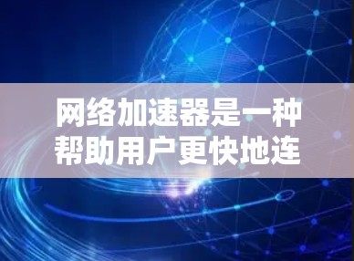 网络加速器是一种帮助用户更快地连接到互联网的工具,通常包括软件加速器和硬件加速器。以下是一些关于如何使用网络加速器,特别是关于高速的实用技巧 网络加速器是一种帮助用户更快地连接到互联网的工具,通常包括软件加速器和硬件加速器。以下是一些关于如何使用网络加速器,特别是关于高速的实用技巧