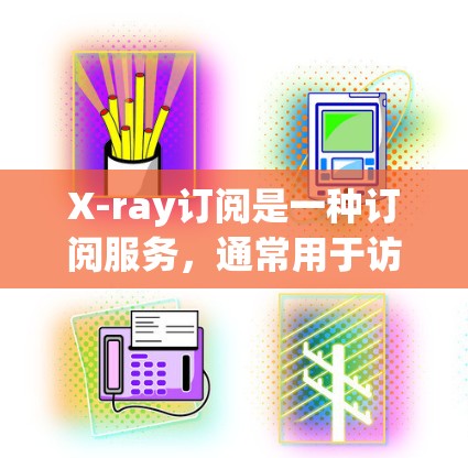 X-ray订阅是一种订阅服务，通常用于访问和使用X-ray功能和工具。X-ray可能是一种数据分析工具、软件或平台，具体功能取决于订阅类型。以下是一些可能的订阅类型和内容