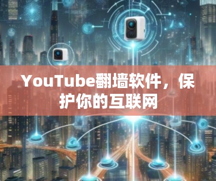 YouTube翻墙软件，保护你的互联网