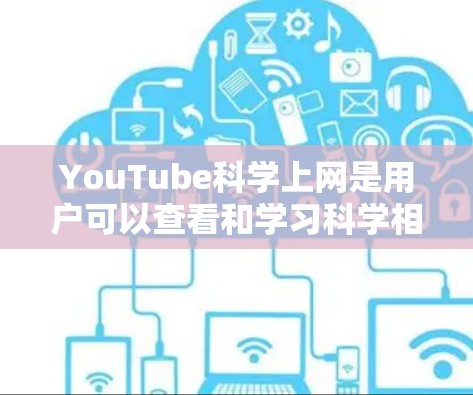 YouTube科学上网是用户可以查看和学习科学相关视频、课程和教程的平台。以下是关于YouTube科学上网的一些常见问题和解答 YouTube科学上网是用户可以查看和学习科学相关视频、课程和教程的平台。以下是关于YouTube科学上网的一些常见问题和解答