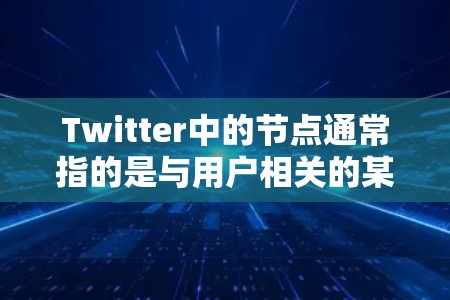 Twitter中的节点通常指的是与用户相关的某个特定的组织、个人或平台。在Twitter这个社交平台上,用户可以创建节点来管理自己的信息、关注者、内容发布等。以下是对Twitter节点的详细解释 Twitter中的节点通常指的是与用户相关的某个特定的组织、个人或平台。在Twitter这个社交平台上,用户可以创建节点来管理自己的信息、关注者、内容发布等。以下是对Twitter节点的详细解释