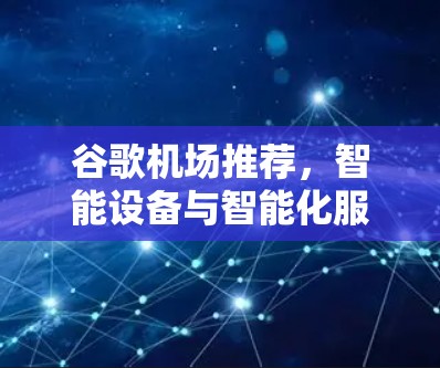 谷歌机场推荐，智能设备与智能化服务的未来