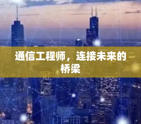 通信工程师,连接未来的桥梁 通信工程师,连接未来的桥梁