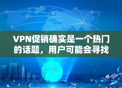 VPN促销确实是一个热门的话题，用户可能会寻找一些优惠活动或软件折扣。以下是一些常用的VPN促销信息和推荐
