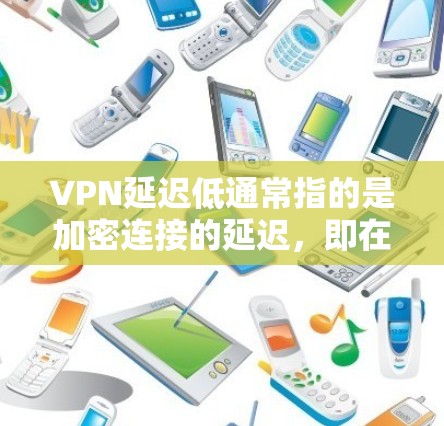 VPN延迟低通常指的是加密连接的延迟,即在加密过程中数据传输所经历的延迟。这种延迟主要由服务器和网络的设置因素决定,包括服务器的性能、网络的稳定性、加密算法的选择以及用户自身的缓存和延迟缓存设置等 VPN延迟低通常指的是加密连接的延迟,即在加密过程中数据传输所经历的延迟。这种延迟主要由服务器和网络的设置因素决定,包括服务器的性能、网络的稳定性、加密算法的选择以及用户自身的缓存和延迟缓存设置等