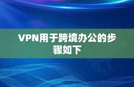 VPN用于跨境办公的步骤如下 VPN用于跨境办公的步骤如下