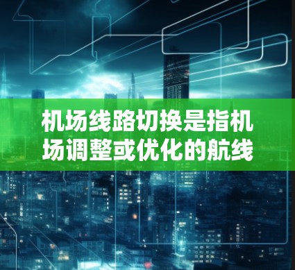 机场线路切换是指机场调整或优化的航线、航班或服务的变更。以下是关于机场线路切换的一些常见信息和情况 机场线路切换是指机场调整或优化的航线、航班或服务的变更。以下是关于机场线路切换的一些常见信息和情况