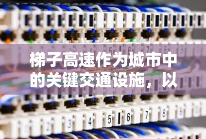 梯子高速作为城市中的关键交通设施，以其快速行驶和高安全性著称，以下是其主要特点及其挑战的详细分析