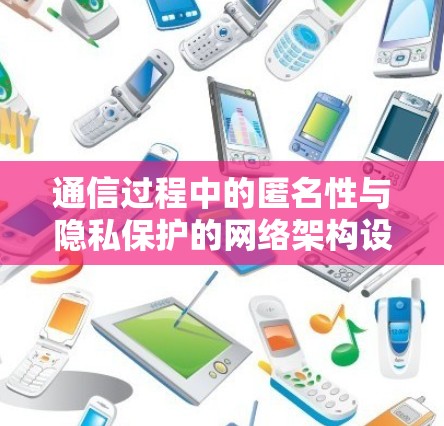 通信过程中的匿名性与隐私保护的网络架构设计 通信过程中的匿名性与隐私保护的网络架构设计