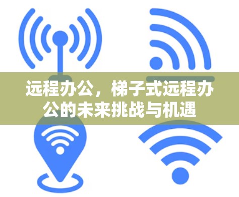 远程办公，梯子式远程办公的未来挑战与机遇