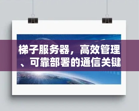 梯子服务器，高效管理、可靠部署的通信关键
