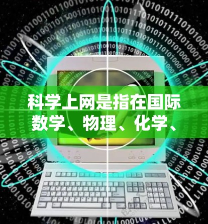 科学上网是指在国际数学、物理、化学、生物等领域中用于获取和查找学术论文、研究数据和资源的官方平台。以下是一个详细的步骤说明