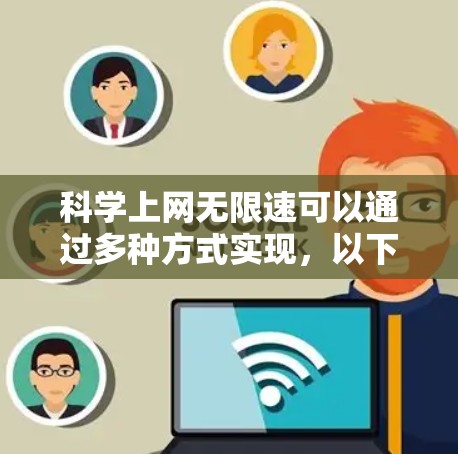 科学上网无限速可以通过多种方式实现，以下是一些常见的方法和步骤
