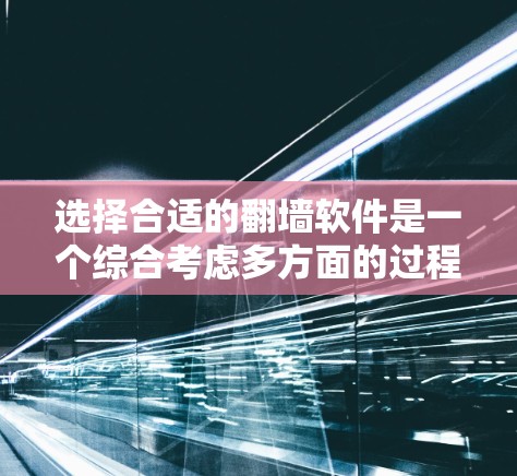 选择合适的翻墙软件是一个综合考虑多方面的过程。以下是一步步的建议