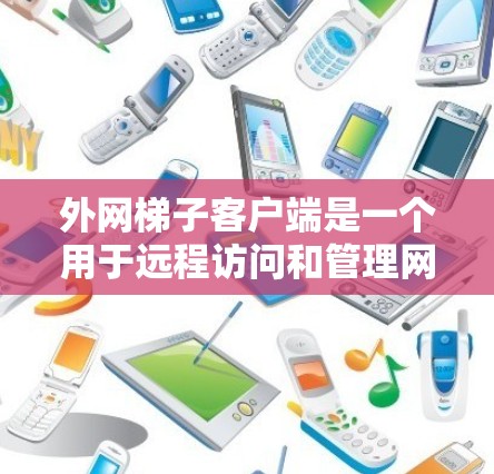 外网梯子客户端是一个用于远程访问和管理网络设备的客户端软件，通常包括梯子机等设备。以下是使用外网梯子客户端的详细步骤