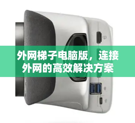 外网梯子电脑版,连接外网的高效解决方案 外网梯子电脑版,连接外网的高效解决方案