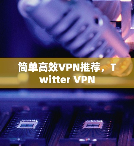 简单高效VPN推荐，Twitter VPN