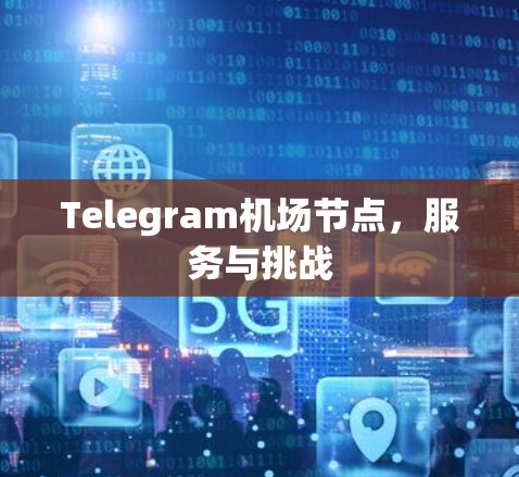 Telegram机场节点,服务与挑战 Telegram机场节点,服务与挑战