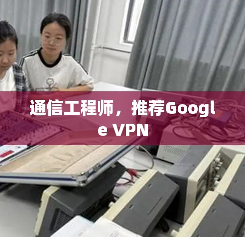 通信工程师，推荐Google VPN