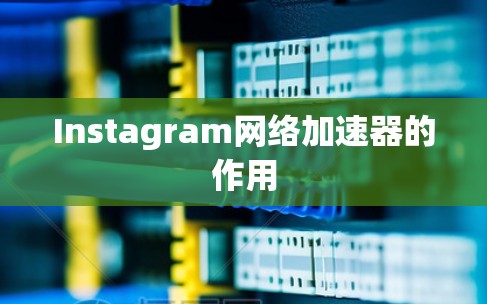 Instagram网络加速器的作用 Instagram网络加速器的作用