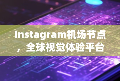 Instagram机场节点，全球视觉体验平台
