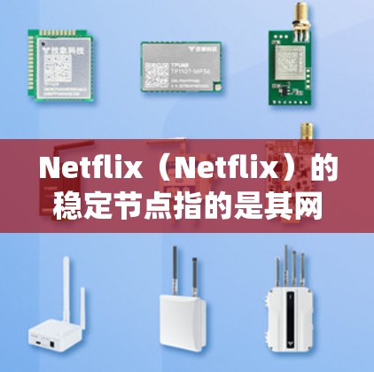 Netflix（Netflix）的稳定节点指的是其网络和服务器系统中能够长期稳定运行的节点，确保视频内容的传输和用户体验的稳定。以下是对稳定节点的详细分析