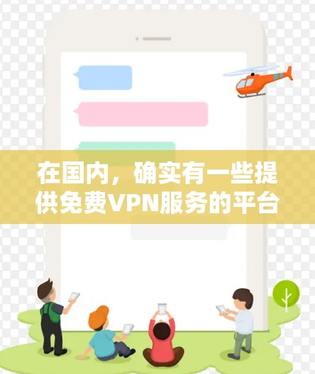 在国内，确实有一些提供免费VPN服务的平台或服务。这些平台通常基于国内的互联网协议，如基于IP的VPN（BGPVPN）或基于互联网协议的VPN（IPVPN）以下是一些提供免费VPN服务的国内平台