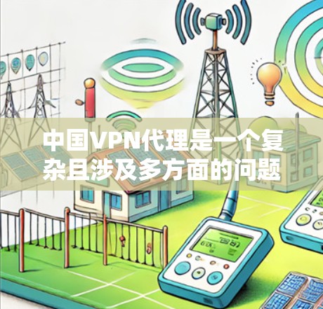 中国VPN代理是一个复杂且涉及多方面的问题,主要涉及法律、政策、技术和用户管理等多个方面。以下是对中国VPN代理情况的详细分析 中国VPN代理是一个复杂且涉及多方面的问题,主要涉及法律、政策、技术和用户管理等多个方面。以下是对中国VPN代理情况的详细分析
