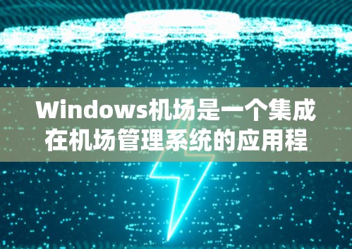 Windows机场是一个集成在机场管理系统的应用程序,允许用户在机场使用Windows操作系统。以下是一个关于Windows机场的概述 Windows机场是一个集成在机场管理系统的应用程序,允许用户在机场使用Windows操作系统。以下是一个关于Windows机场的概述