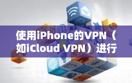 使用iPhone的VPN(如iCloud VPN)进行加密视频和文件时,可以按照以下步骤进行 使用iPhone的VPN(如iCloud VPN)进行加密视频和文件时,可以按照以下步骤进行